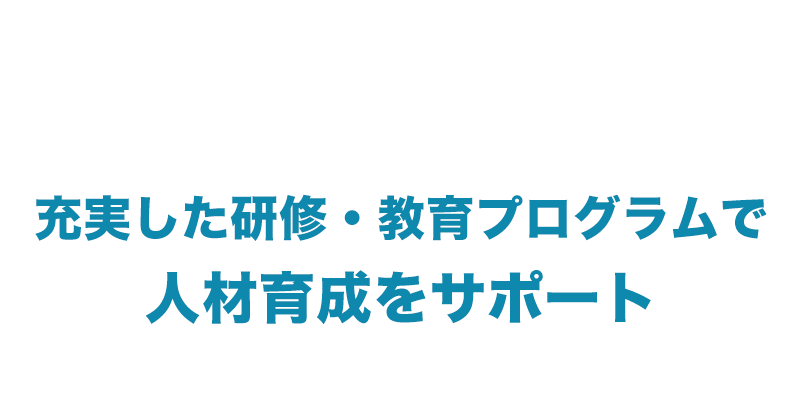 充実した研修・教育プログラムで人材育成をサポート
